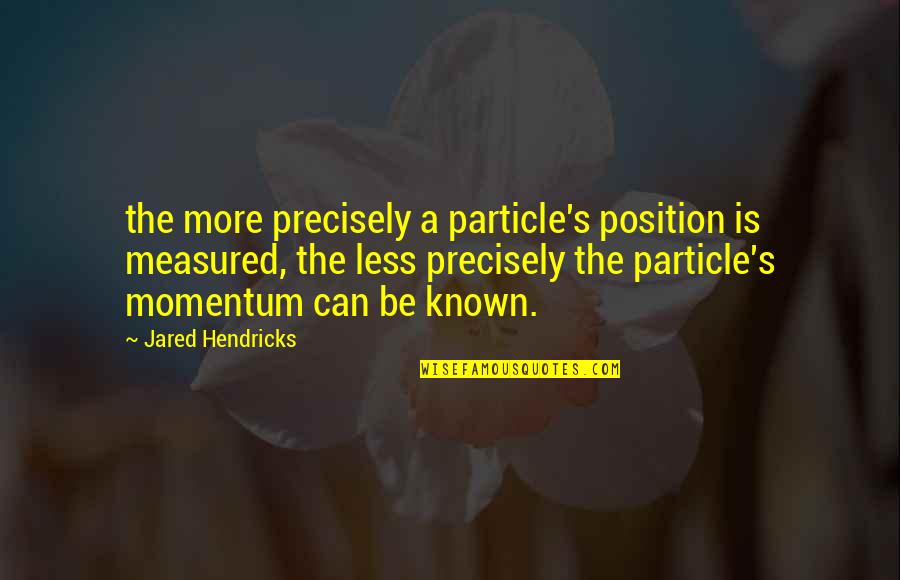 Karl Maeser Quotes By Jared Hendricks: the more precisely a particle's position is measured, Karl Maeser Quotes By Jared Hendricks: the more precisely a particle's position is measured,