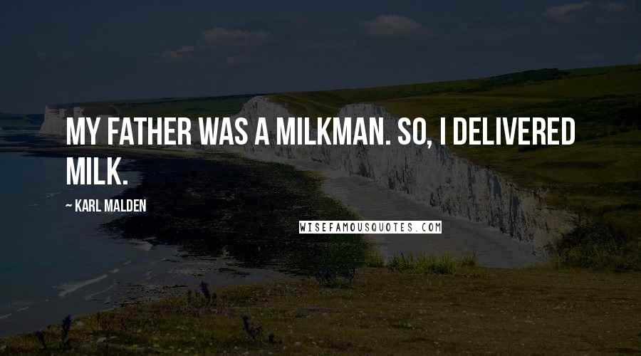 Karl Malden quotes: My father was a milkman. So, I delivered milk.