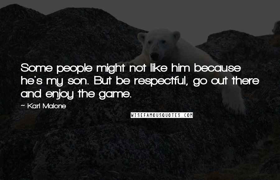 Karl Malone quotes: Some people might not like him because he's my son. But be respectful, go out there and enjoy the game.