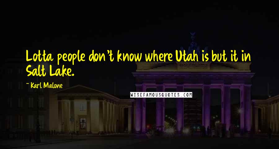 Karl Malone quotes: Lotta people don't know where Utah is but it in Salt Lake.