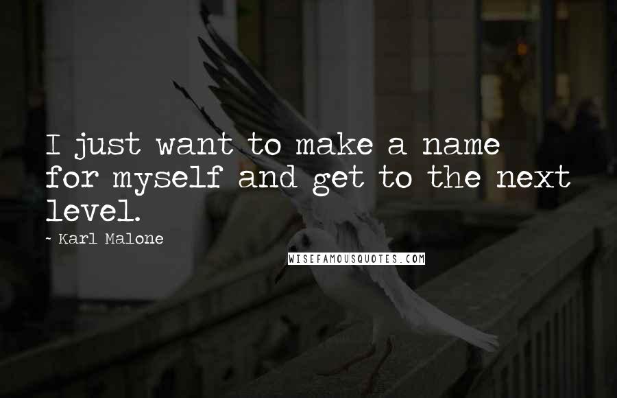 Karl Malone quotes: I just want to make a name for myself and get to the next level.