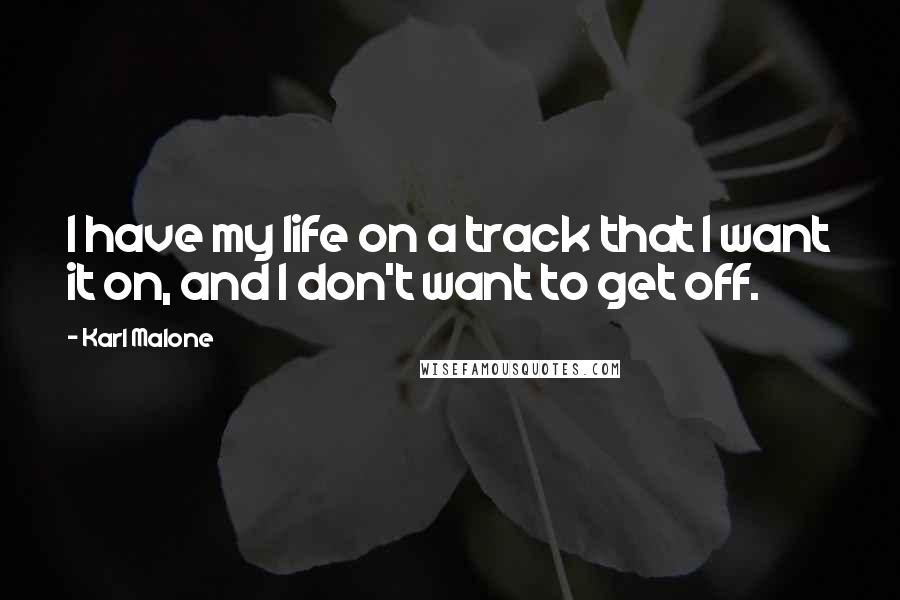 Karl Malone quotes: I have my life on a track that I want it on, and I don't want to get off.