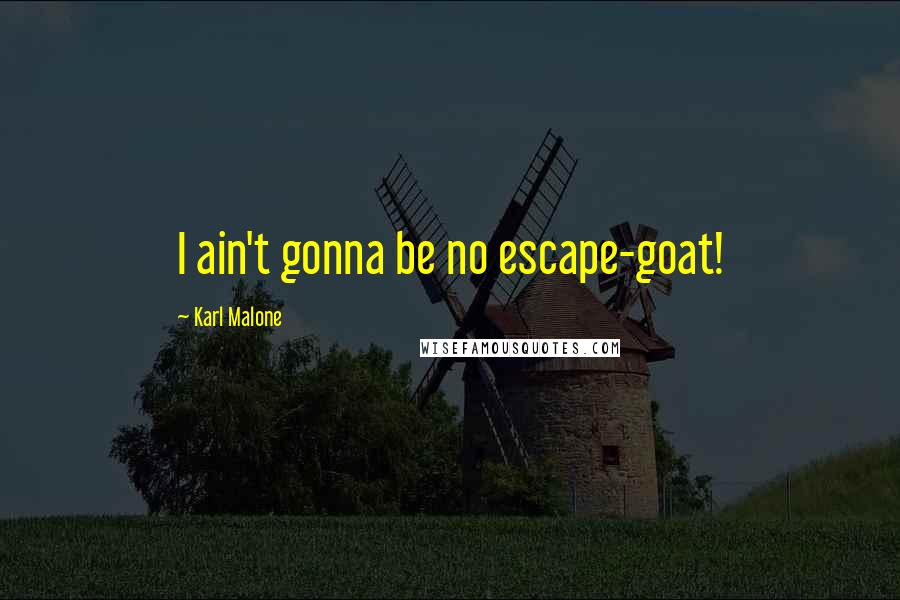 Karl Malone quotes: I ain't gonna be no escape-goat!