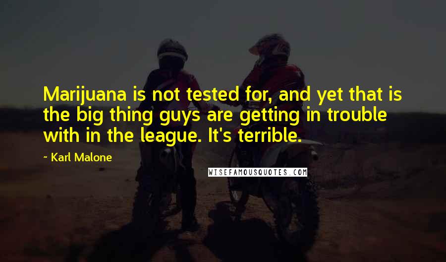 Karl Malone quotes: Marijuana is not tested for, and yet that is the big thing guys are getting in trouble with in the league. It's terrible.