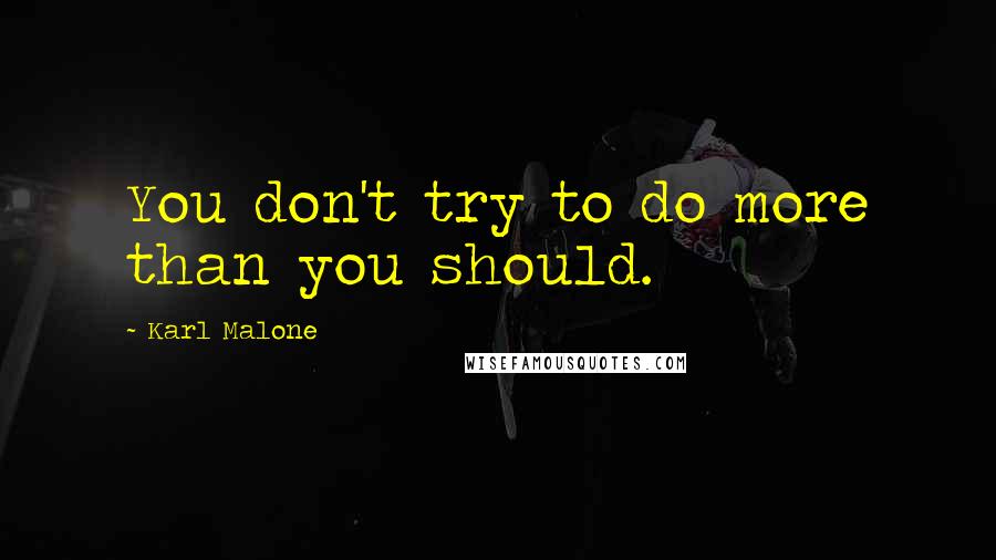 Karl Malone quotes: You don't try to do more than you should.