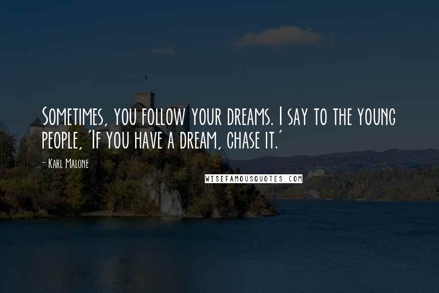 Karl Malone quotes: Sometimes, you follow your dreams. I say to the young people, 'If you have a dream, chase it.'