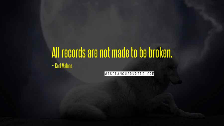 Karl Malone quotes: All records are not made to be broken.