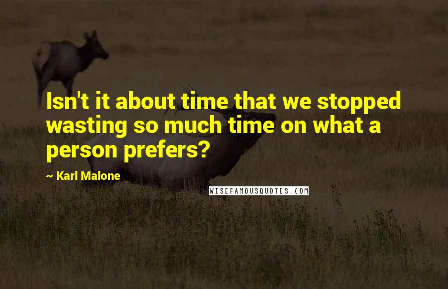 Karl Malone quotes: Isn't it about time that we stopped wasting so much time on what a person prefers?