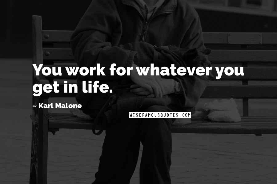 Karl Malone quotes: You work for whatever you get in life.