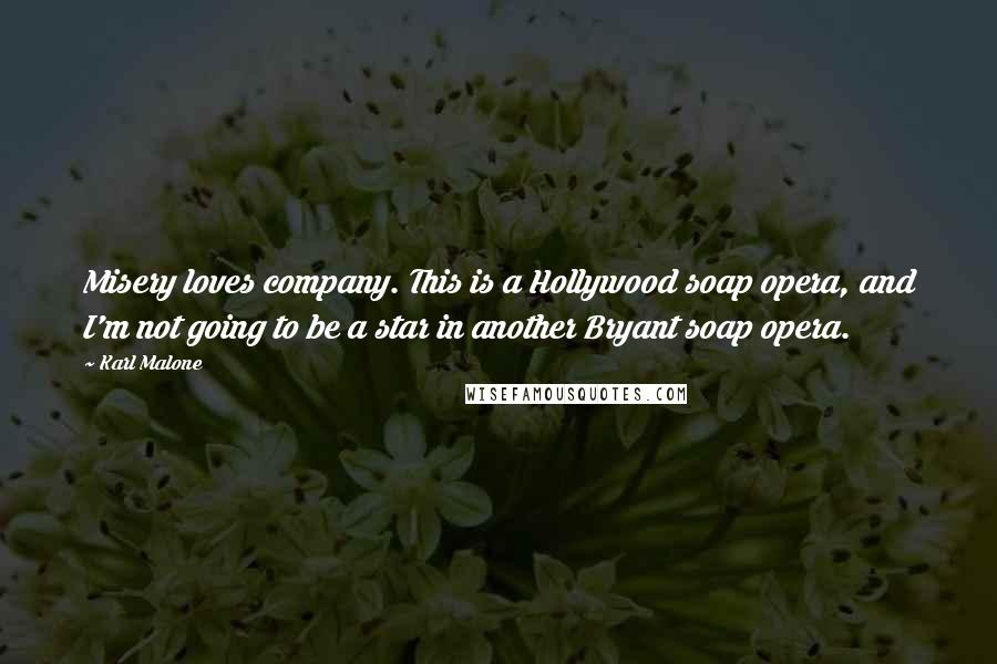 Karl Malone quotes: Misery loves company. This is a Hollywood soap opera, and I'm not going to be a star in another Bryant soap opera.