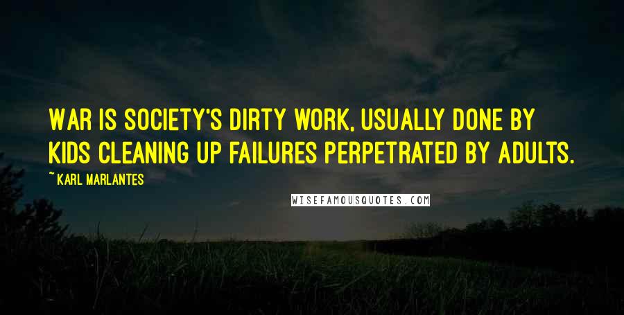 Karl Marlantes quotes: War is society's dirty work, usually done by kids cleaning up failures perpetrated by adults.