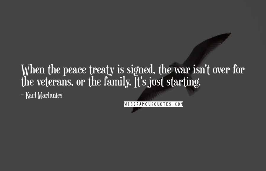 Karl Marlantes quotes: When the peace treaty is signed, the war isn't over for the veterans, or the family. It's just starting.