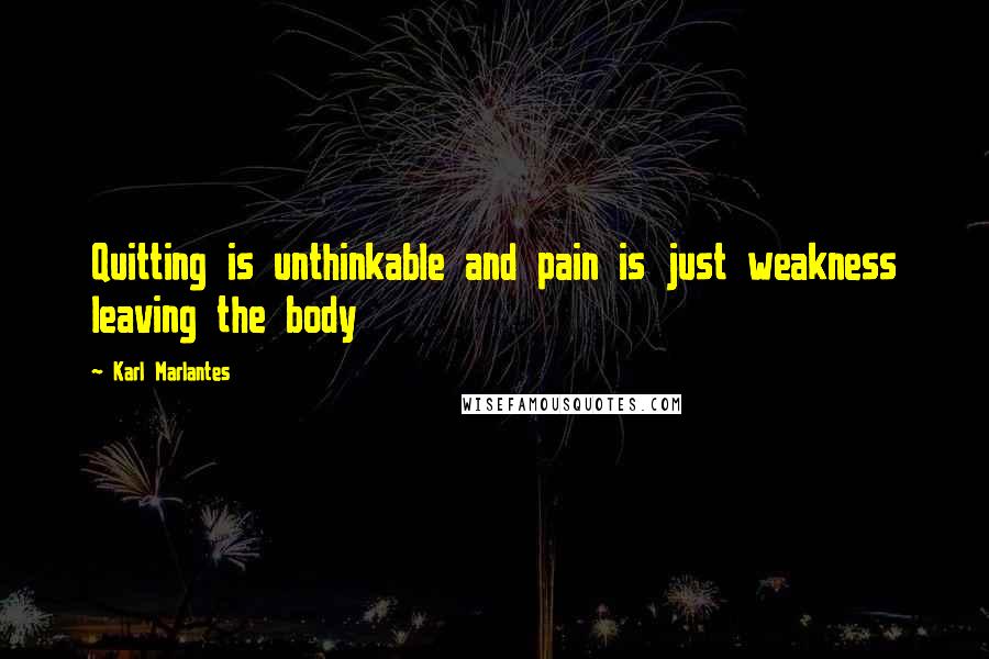 Karl Marlantes quotes: Quitting is unthinkable and pain is just weakness leaving the body