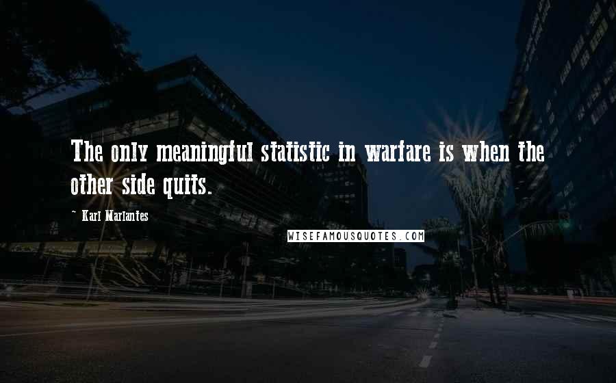 Karl Marlantes quotes: The only meaningful statistic in warfare is when the other side quits.