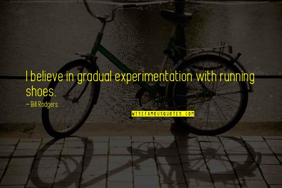 Karl Marx Capital Quotes By Bill Rodgers: I believe in gradual experimentation with running shoes.
