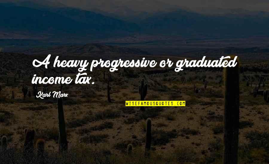 Karl Marx Communist Quotes By Karl Marx: A heavy progressive or graduated income tax.