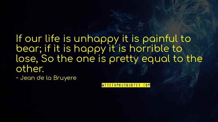Karl Marx Labour Quotes By Jean De La Bruyere: If our life is unhappy it is painful