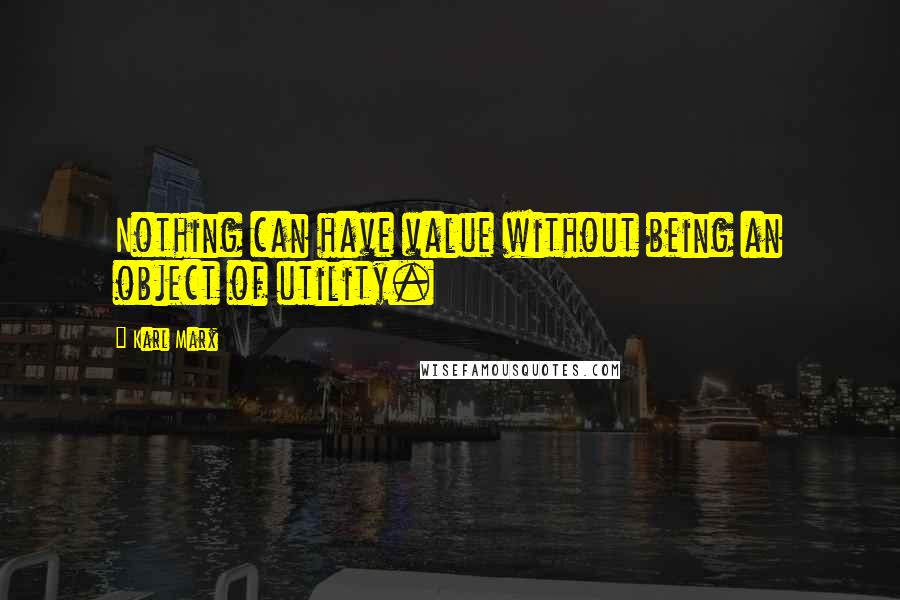 Karl Marx quotes: Nothing can have value without being an object of utility.