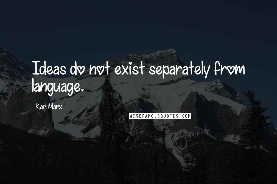 Karl Marx quotes: Ideas do not exist separately from language.