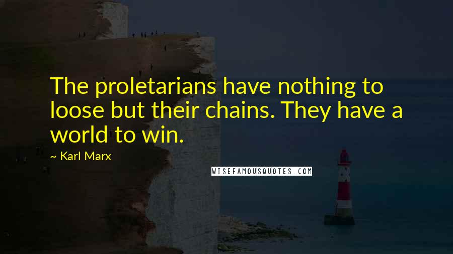 Karl Marx quotes: The proletarians have nothing to loose but their chains. They have a world to win.