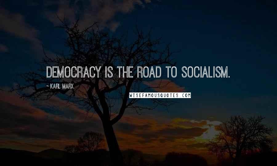 Karl Marx quotes: Democracy is the road to Socialism.