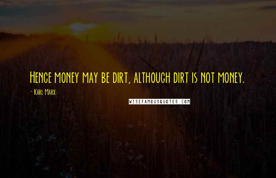Karl Marx quotes: Hence money may be dirt, although dirt is not money.