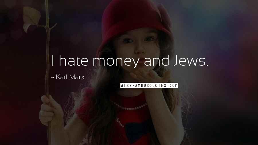 Karl Marx quotes: I hate money and Jews.