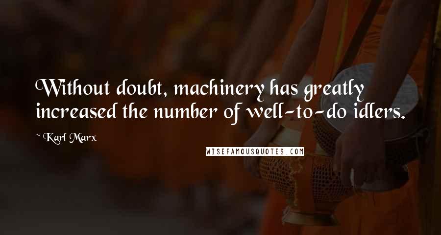 Karl Marx quotes: Without doubt, machinery has greatly increased the number of well-to-do idlers.