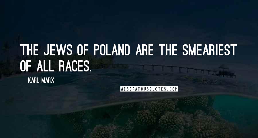 Karl Marx quotes: The Jews of Poland are the smeariest of all races.