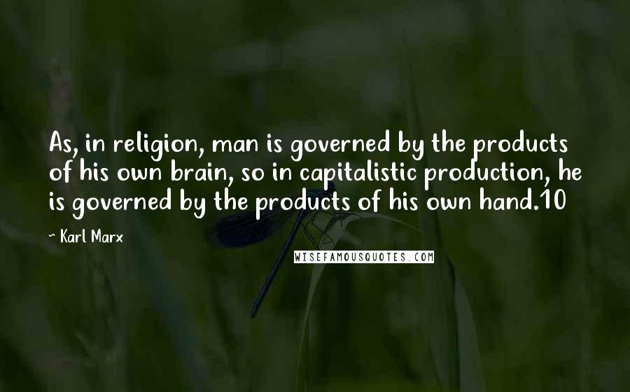 Karl Marx quotes: As, in religion, man is governed by the products of his own brain, so in capitalistic production, he is governed by the products of his own hand.10 Karl Marx quotes: As, in religion, man is governed by the products of his own brain, so in capitalistic production, he is governed by the products of his own hand.10