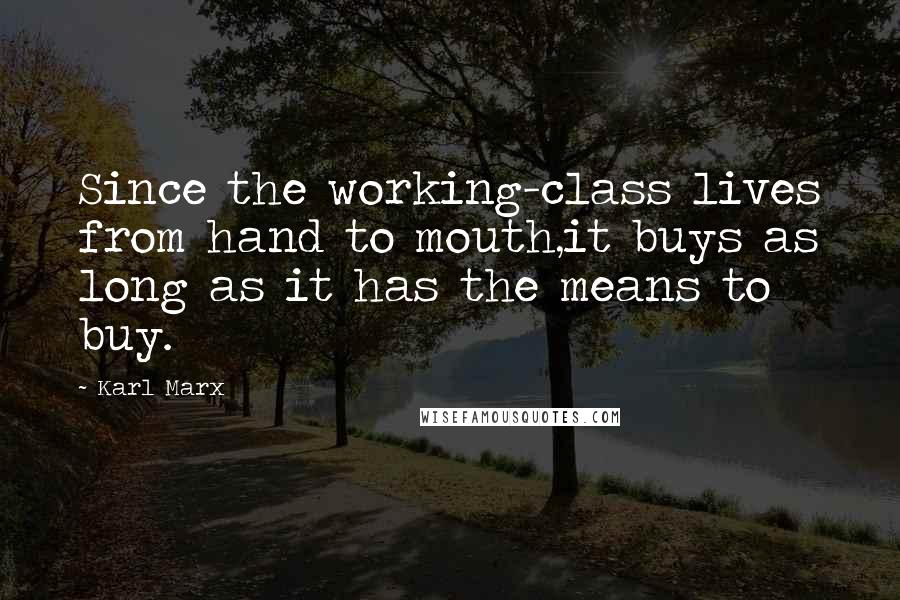 Karl Marx quotes: Since the working-class lives from hand to mouth,it buys as long as it has the means to buy.