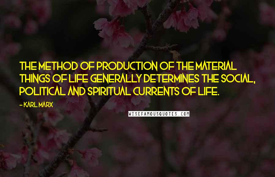 Karl Marx quotes: The method of production of the material things of life generally determines the social, political and spiritual currents of life.