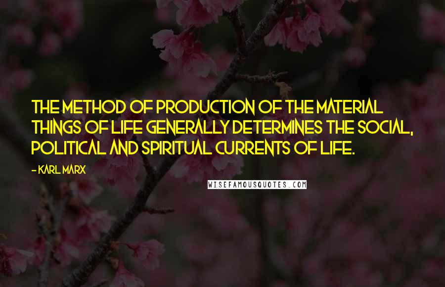Karl Marx quotes: The method of production of the material things of life generally determines the social, political and spiritual currents of life. Karl Marx quotes: The method of production of the material things of life generally determines the social, political and spiritual currents of life.