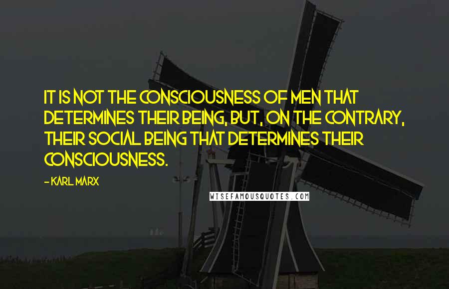 Karl Marx quotes: It is not the consciousness of men that determines their being, but, on the contrary, their social being that determines their consciousness.