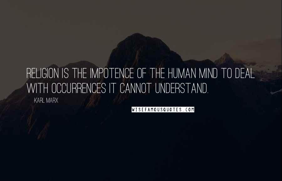 Karl Marx quotes: Religion is the impotence of the human mind to deal with occurrences it cannot understand.