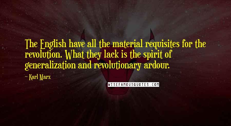 Karl Marx quotes: The English have all the material requisites for the revolution. What they lack is the spirit of generalization and revolutionary ardour.