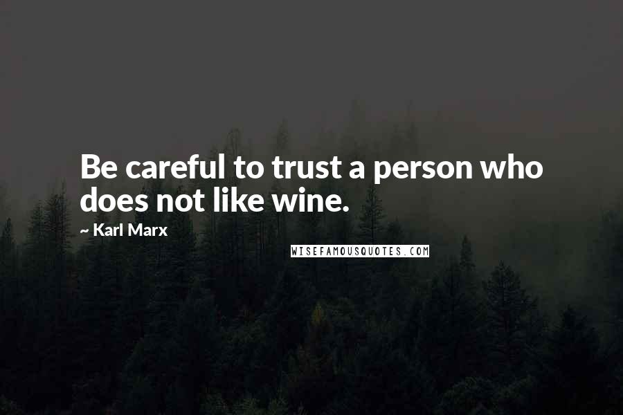 Karl Marx quotes: Be careful to trust a person who does not like wine.