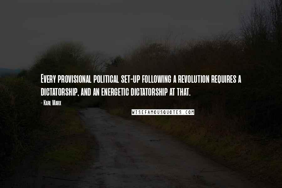Karl Marx quotes: Every provisional political set-up following a revolution requires a dictatorship, and an energetic dictatorship at that.