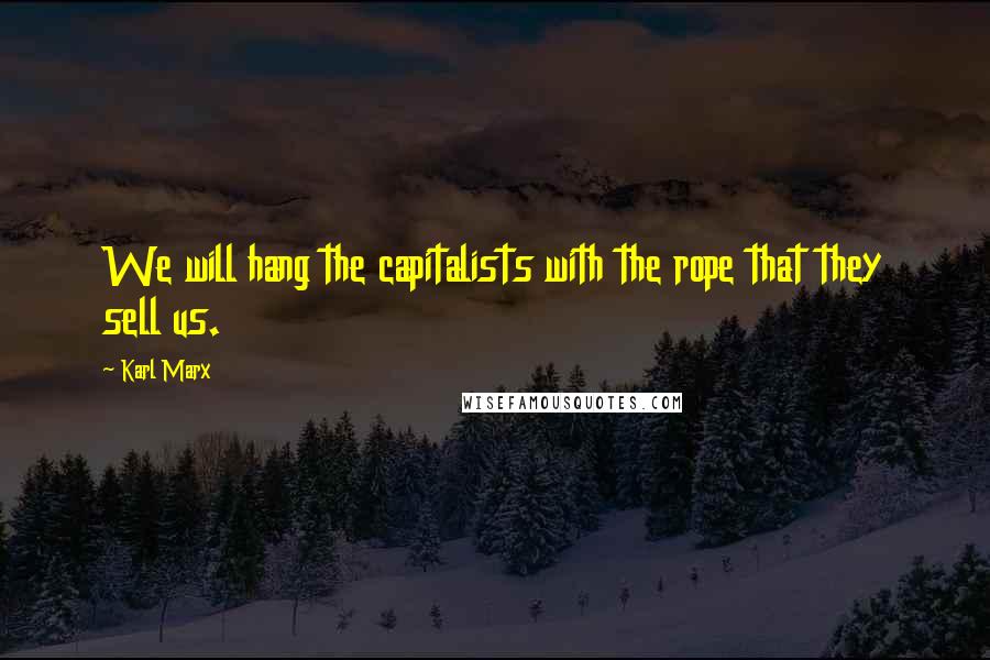 Karl Marx quotes: We will hang the capitalists with the rope that they sell us.