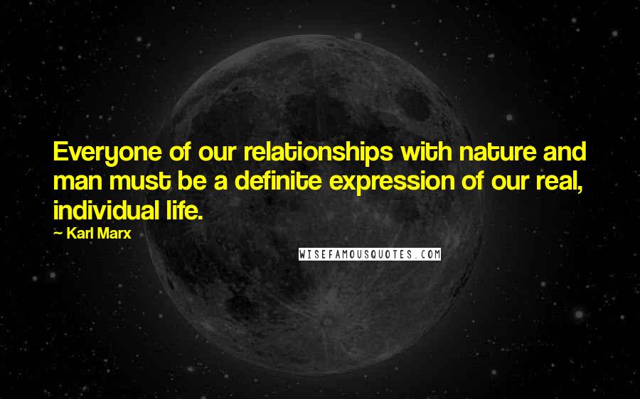 Karl Marx quotes: Everyone of our relationships with nature and man must be a definite expression of our real, individual life.