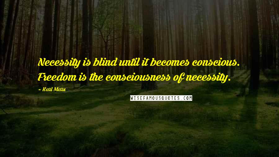 Karl Marx quotes: Necessity is blind until it becomes conscious. Freedom is the consciousness of necessity.