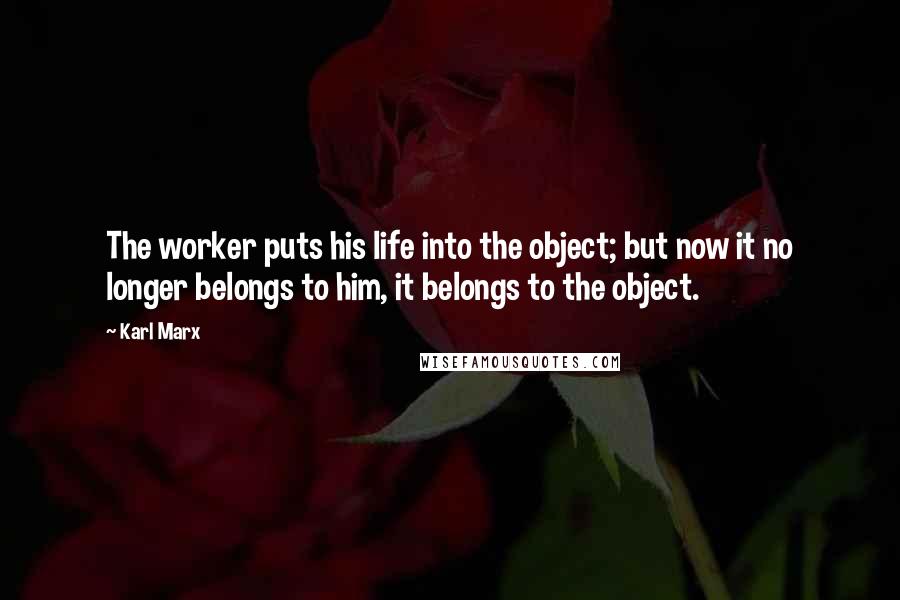 Karl Marx quotes: The worker puts his life into the object; but now it no longer belongs to him, it belongs to the object. Karl Marx quotes: The worker puts his life into the object; but now it no longer belongs to him, it belongs to the object.
