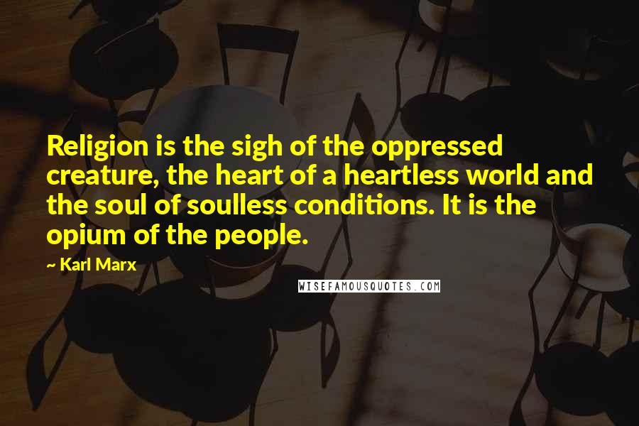 Karl Marx quotes: Religion is the sigh of the oppressed creature, the heart of a heartless world and the soul of soulless conditions. It is the opium of the people.