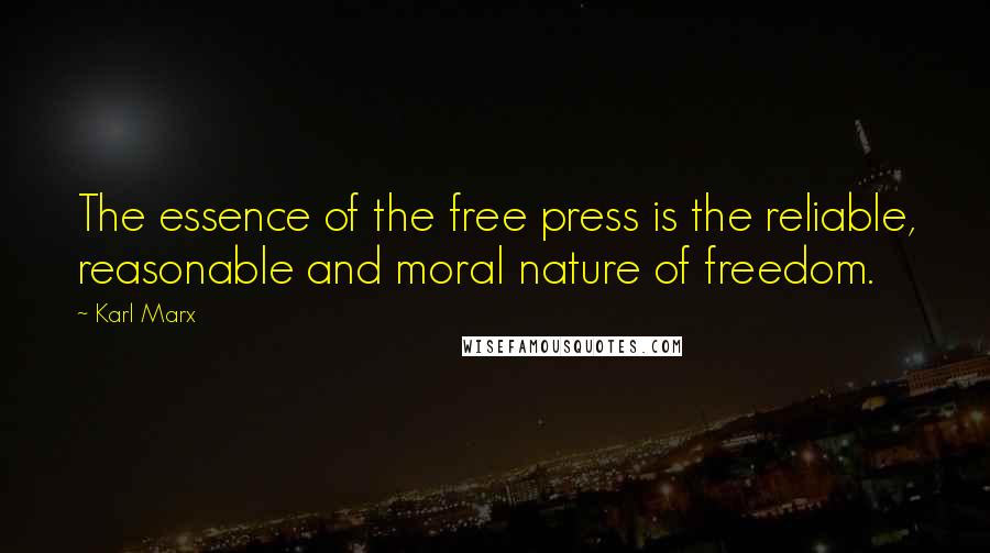 Karl Marx quotes: The essence of the free press is the reliable, reasonable and moral nature of freedom.