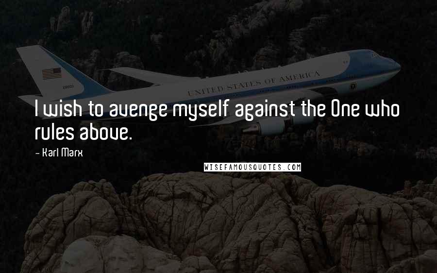 Karl Marx quotes: I wish to avenge myself against the One who rules above.