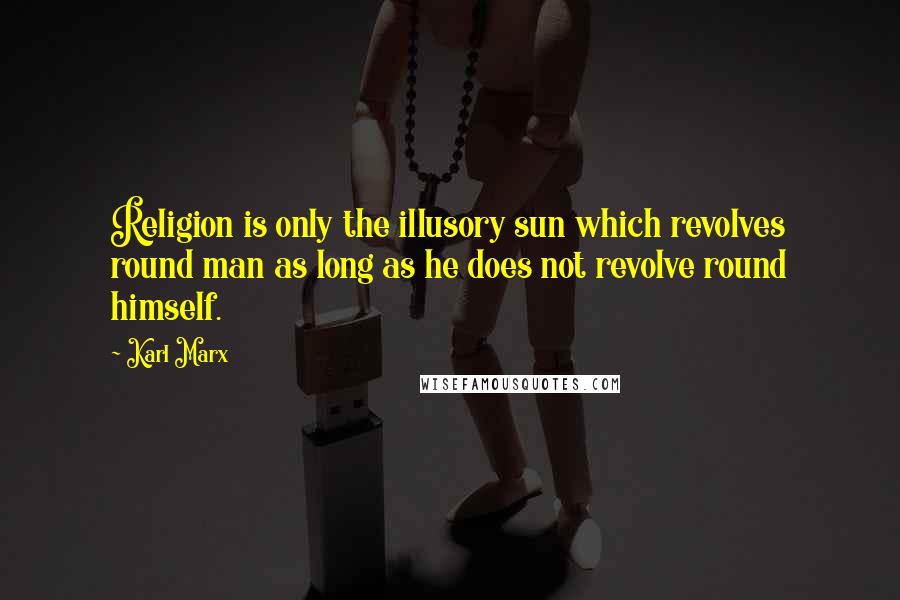 Karl Marx quotes: Religion is only the illusory sun which revolves round man as long as he does not revolve round himself.