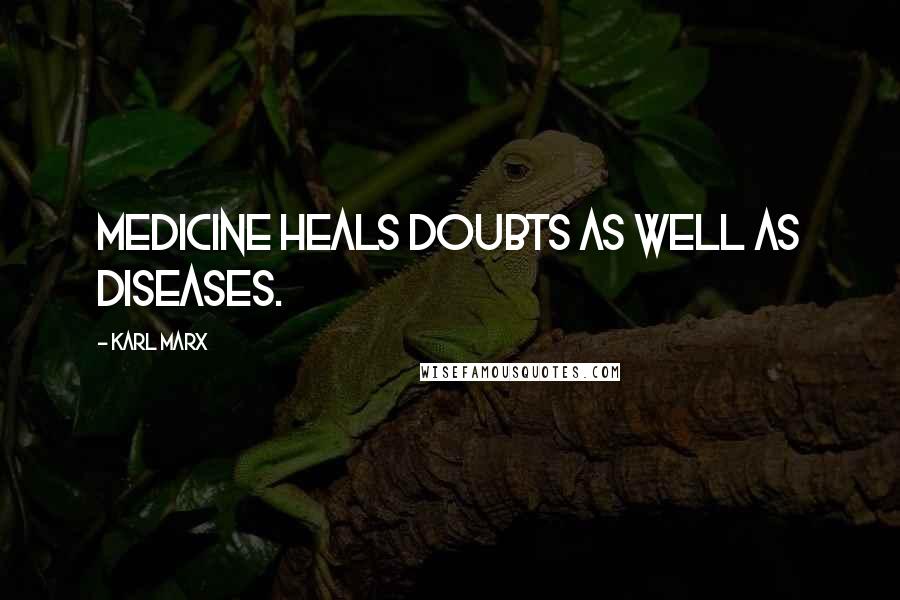 Karl Marx quotes: Medicine heals doubts as well as diseases.