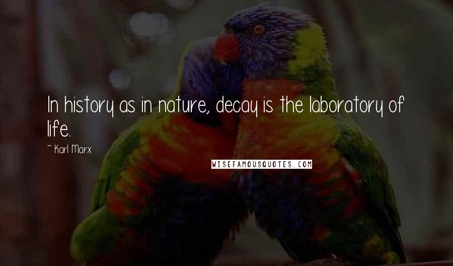 Karl Marx quotes: In history as in nature, decay is the laboratory of life.