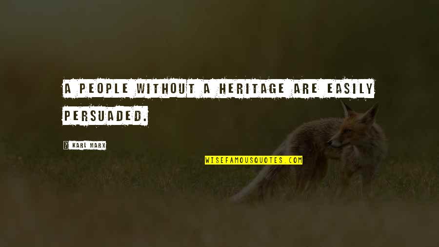 Karl Marx Quotes By Karl Marx: A people without a heritage are easily persuaded.
