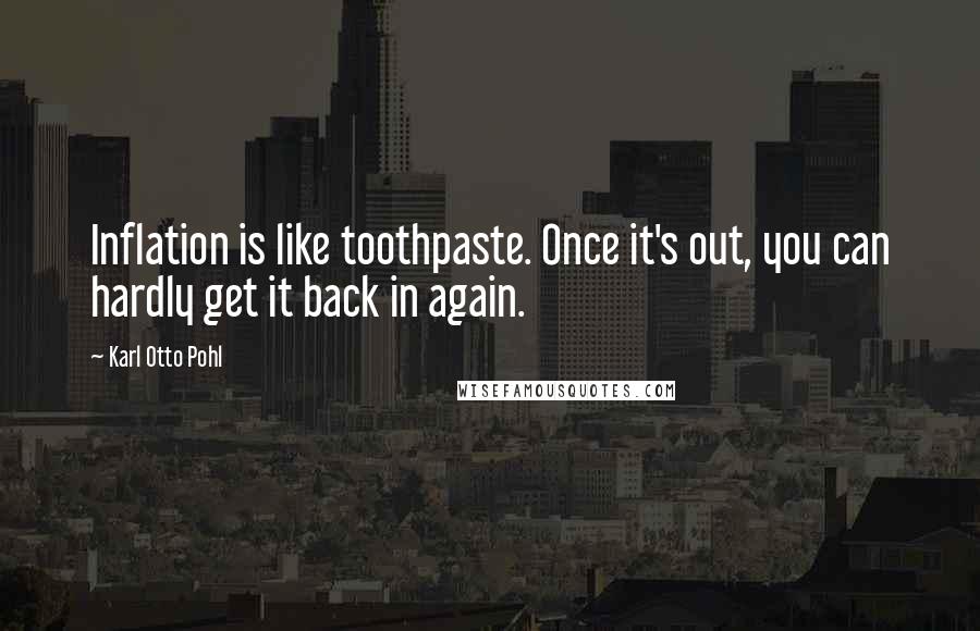 Karl Otto Pohl quotes: Inflation is like toothpaste. Once it's out, you can hardly get it back in again. Karl Otto Pohl quotes: Inflation is like toothpaste. Once it's out, you can hardly get it back in again.